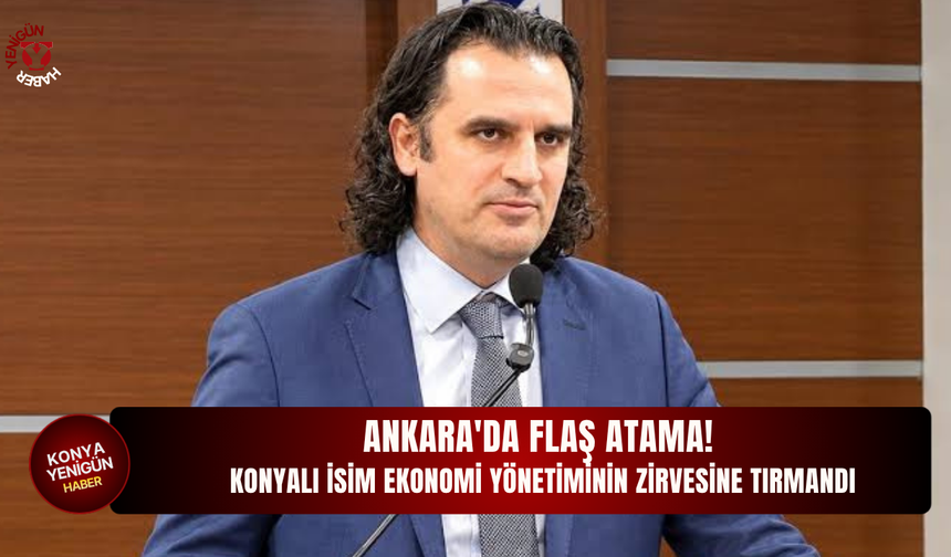 Ankara'da flaş atama! Konyalı isim ekonomi yönetiminin zirvesine tırmandı