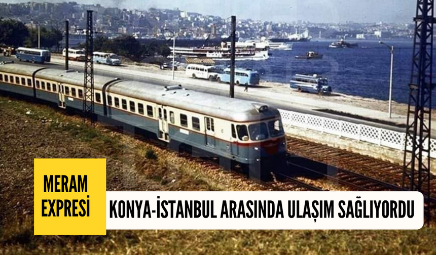 Bir neslin unutamadığı o tren hattı: Meram Expresi