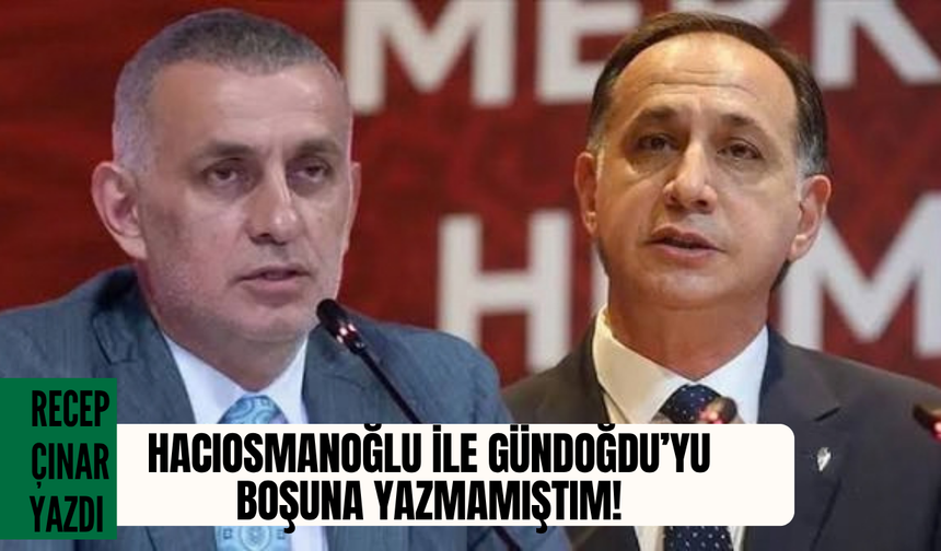 Hacıosmanoğlu ile Gündoğdu’yu boşuna yazmamıştım!