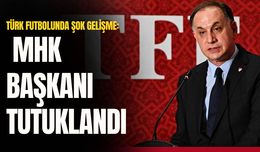 Türk futbolunda şok gelişme: MHK Başkanı tutuklandı