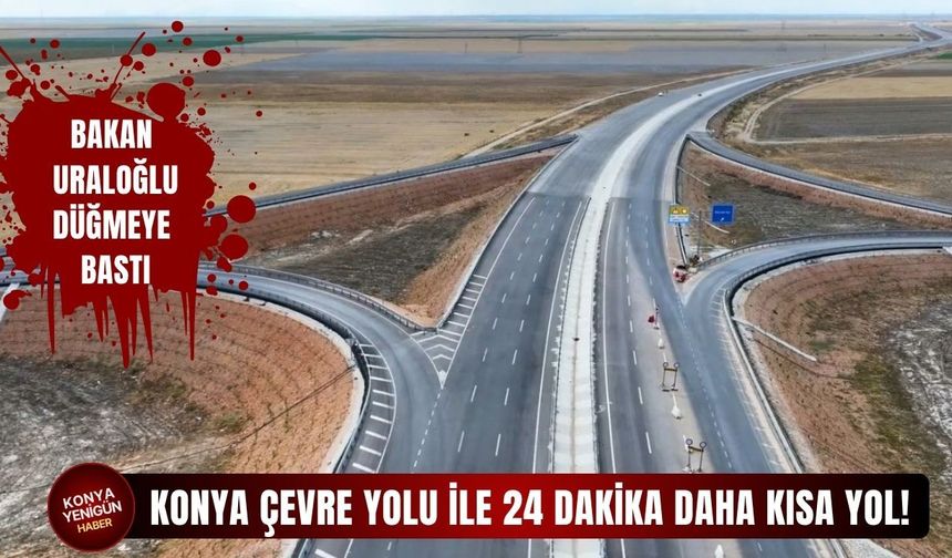 Bakan Uraloğlu Konya Çevre Yolu için düğmeye bastı!