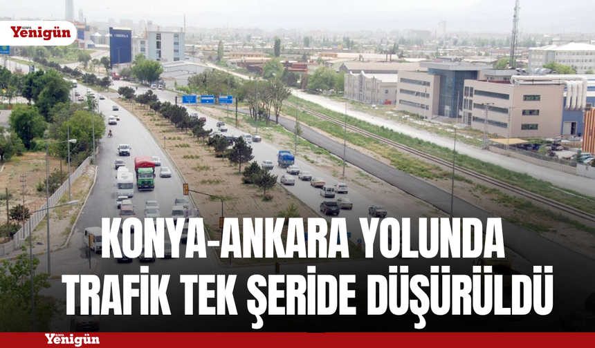 Konya-Ankara Yolunda trafik tek şeride düşürüldü