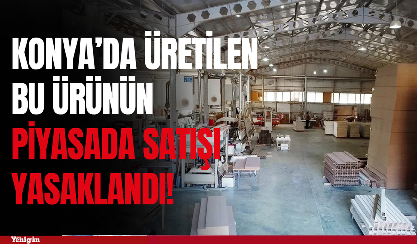 Konya'da üretilen ürünün satışı yasaklandı!