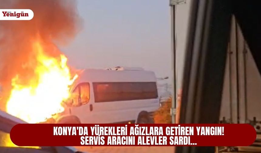 Konya'da yürekleri ağızlara getiren yangın! Servis aracını alevler sardı...