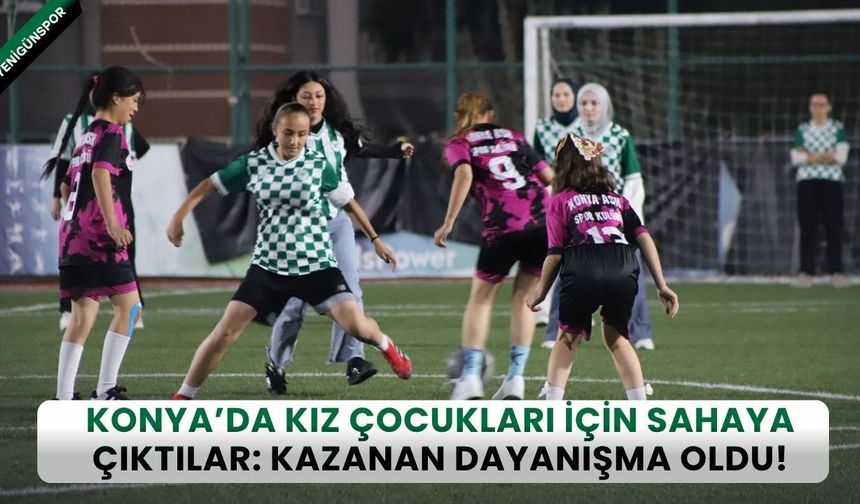 Konya’da kız çocukları için sahaya çıktılar: Kazanan dayanışma oldu!