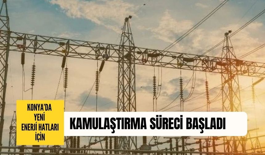 Konya’da yeni enerji hatları için kamulaştırma süreci başladı