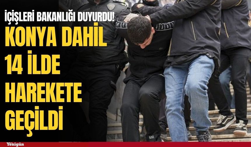 Konya’nın da aralarında olduğu 14 ilde suç örgütlerine darbe!