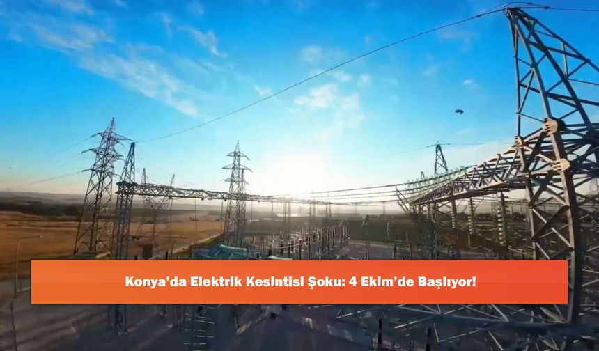 Konya’da Elektrik Kesintisi Şoku: 4 Ekim’de Başlıyor!