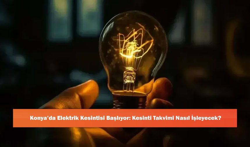 Konya’da Elektrik Kesintisi Başlıyor: Kesinti Takvimi Nasıl İşleyecek?