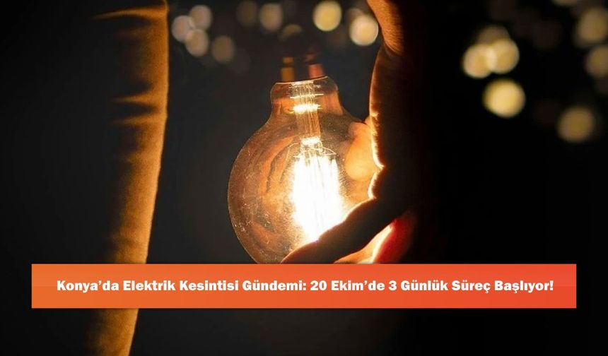 Konya’da Elektrik Kesintisi Gündemi: 20 Ekim’de 3 Günlük Süreç Başlıyor!