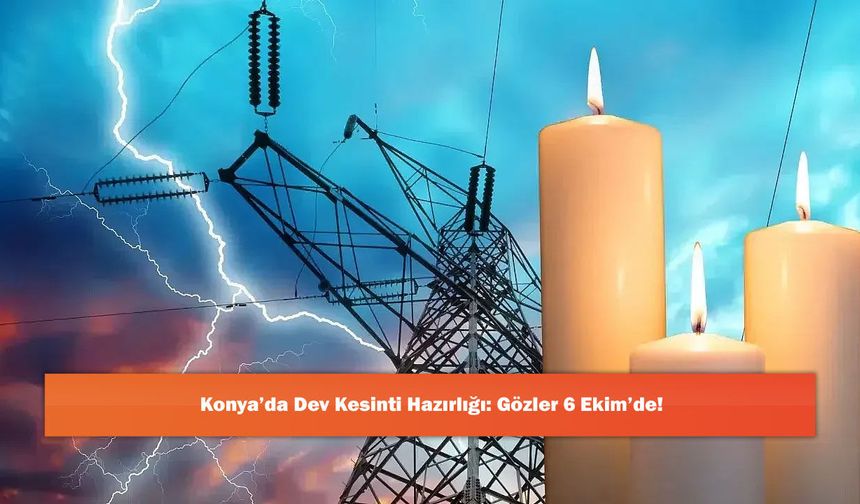 Konya’da Dev Kesinti Hazırlığı: Gözler 6 Ekim’de!