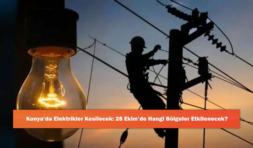 Konya’da Elektrikler Kesilecek: 28 Ekim’de Hangi Bölgeler Etkilenecek?