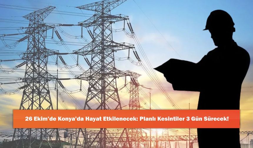 26 Ekim’de Konya’da Hayat Etkilenecek: Planlı Kesintiler 3 Gün Sürecek!