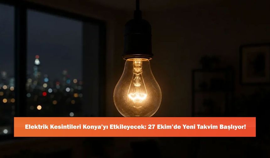 Elektrik Kesintileri Konya’yı Etkileyecek: 27 Ekim’de Yeni Takvim Başlıyor!