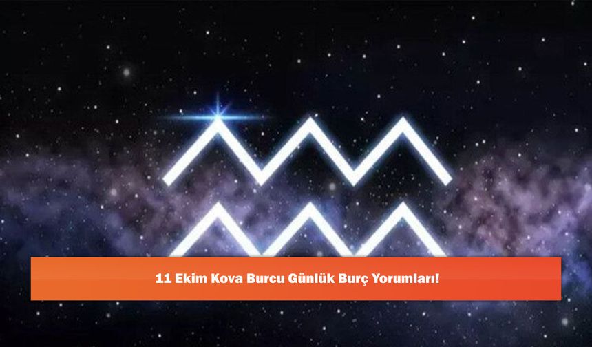 11 Ekim Kova Burcu Günlük Burç Yorumları!