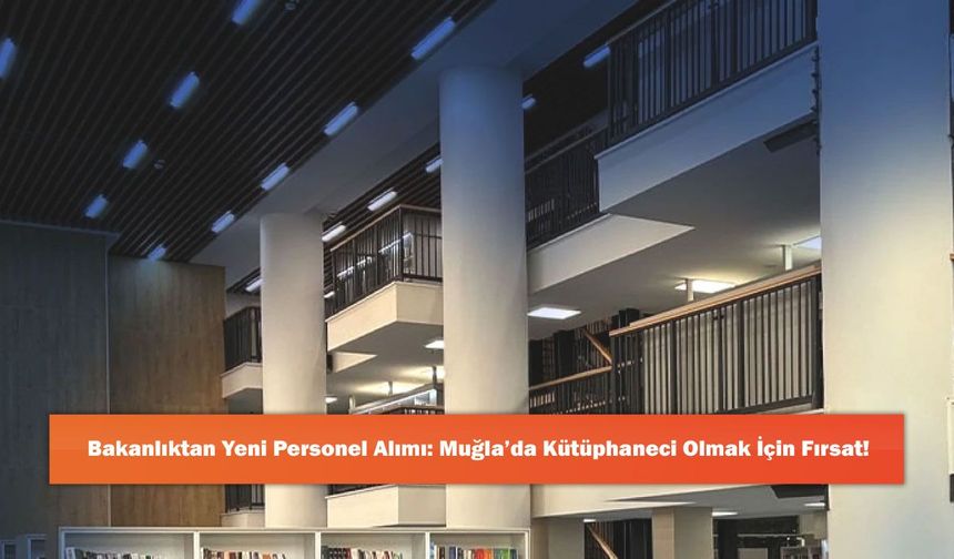 Bakanlıktan Yeni Personel Alımı: Muğla’da Kütüphaneci Olmak İçin Fırsat!