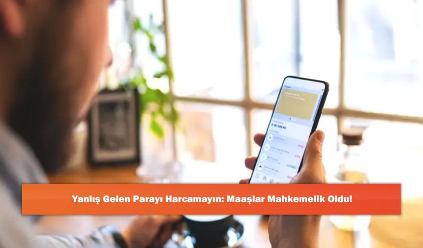 Yanlış Gelen Parayı Harcamayın: Maaşlar Mahkemelik Oldu!