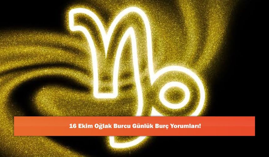 16 Ekim Oğlak Burcu Günlük Burç Yorumları!