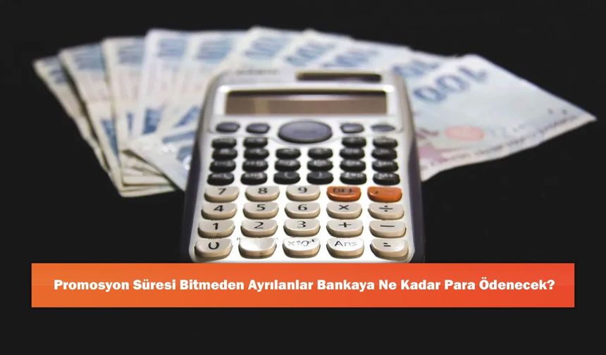 Promosyon Süresi Bitmeden Ayrılanlar Bankaya Ne Kadar Para Ödenecek?