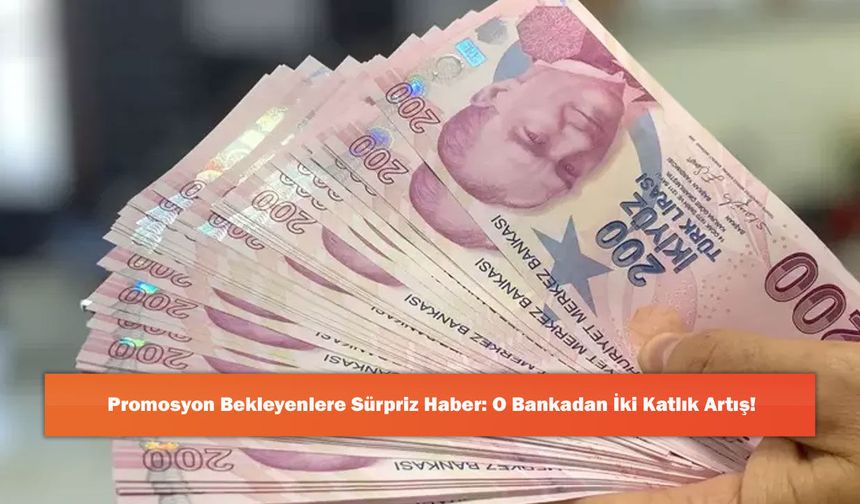 Promosyon Bekleyenlere Sürpriz Haber: O Bankadan İki Katlık Artış!