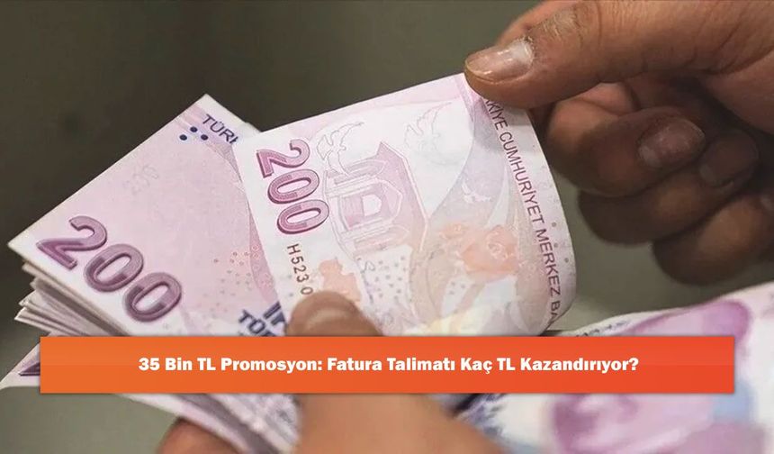 35 Bin TL Promosyon: Fatura Talimatı Kaç TL Kazandırıyor?