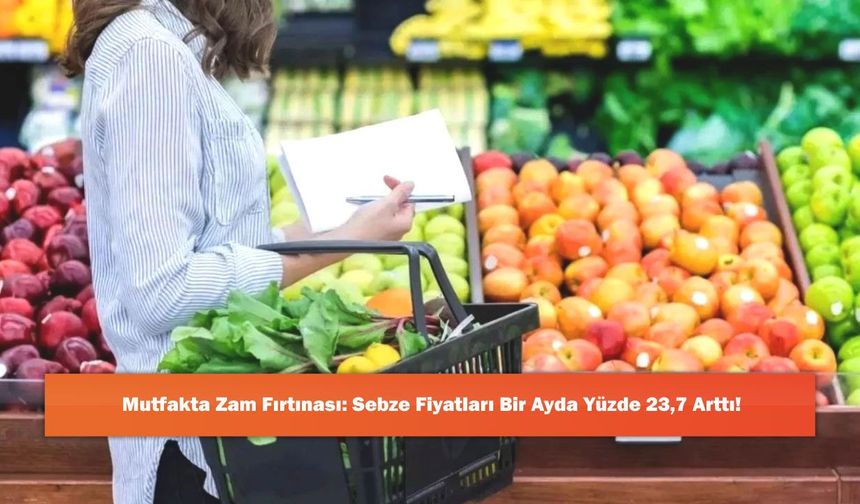 Mutfakta Zam Fırtınası: Sebze Fiyatları Bir Ayda Yüzde 23,7 Arttı!