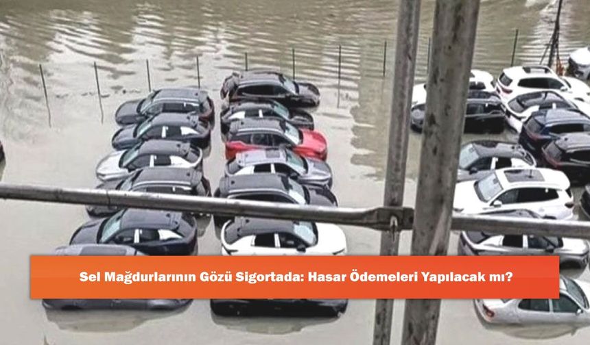 Sel Mağdurlarının Gözü Sigortada: Hasar Ödemeleri Yapılacak mı?