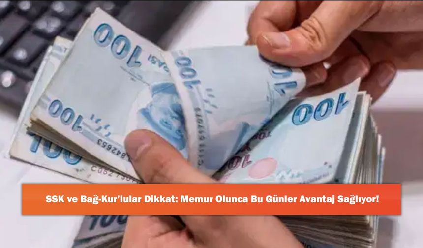 SSK ve Bağ-Kur’lular Dikkat: Memur Olunca Bu Günler Avantaj Sağlıyor!