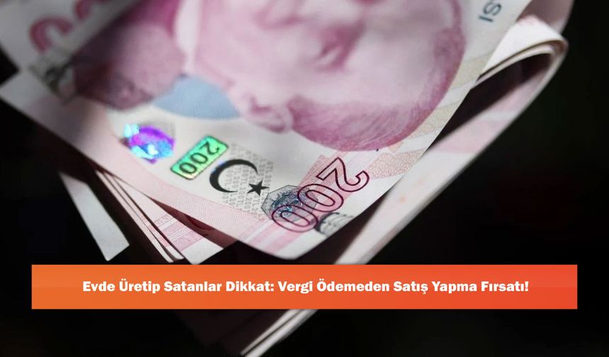 Evde Üretip Satanlar Dikkat: Vergi Ödemeden Satış Yapma Fırsatı!