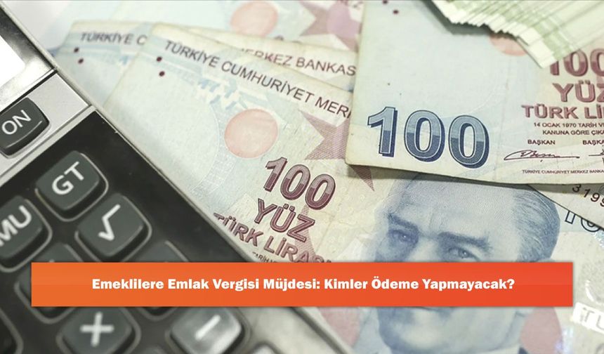 Emeklilere Emlak Vergisi Müjdesi: Kimler Ödeme Yapmayacak?