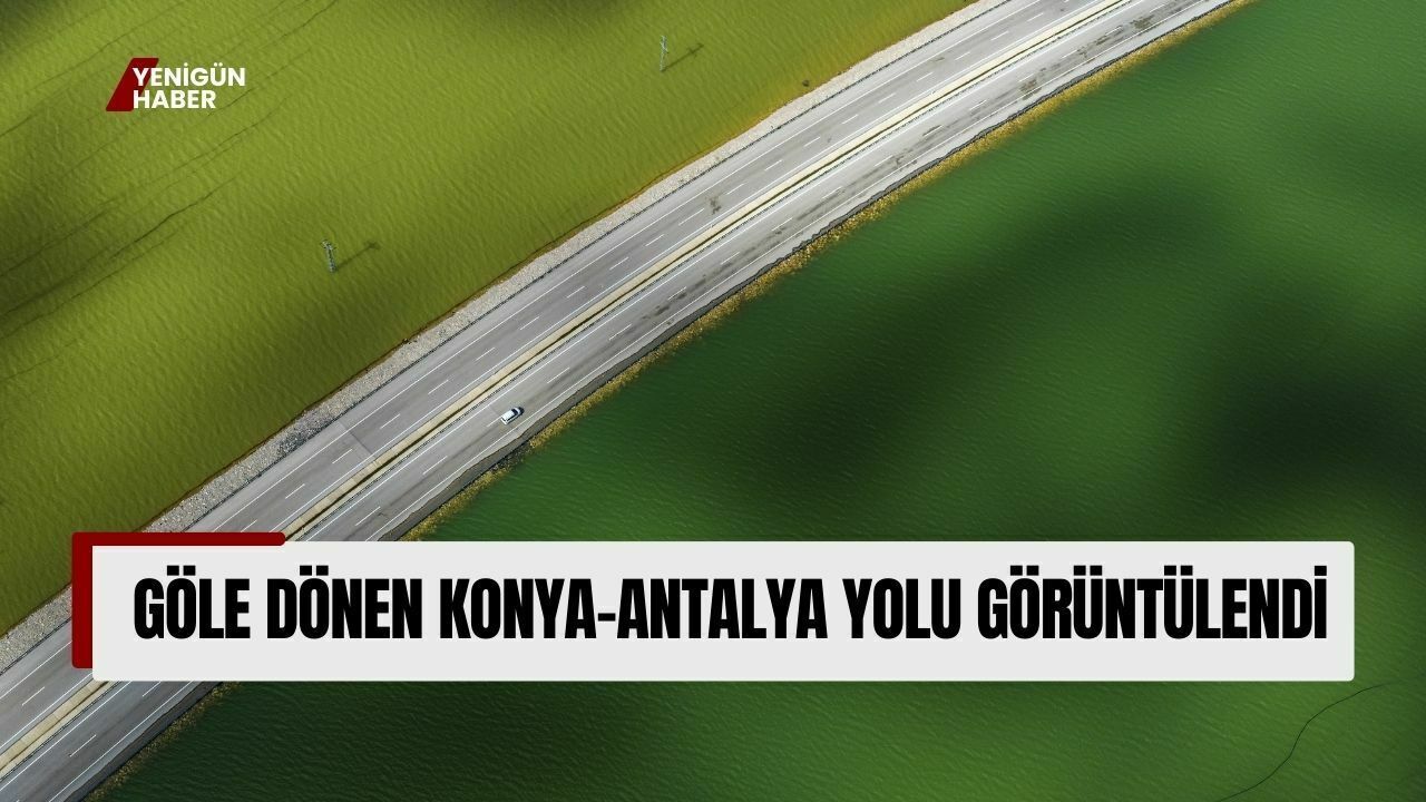 Göle dönen Konya-Antalya yolu görüntülendi