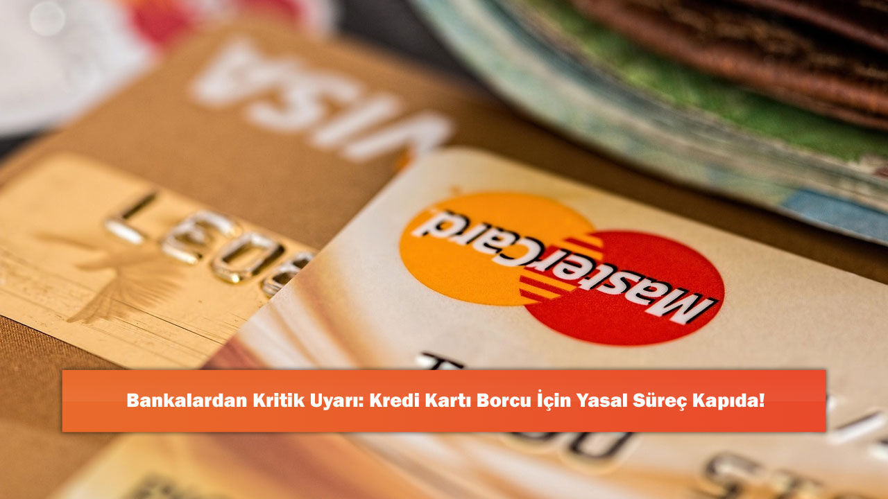 Bankalardan Kritik Uyarı: Kredi Kartı Borcu İçin Yasal Süreç Kapıda!