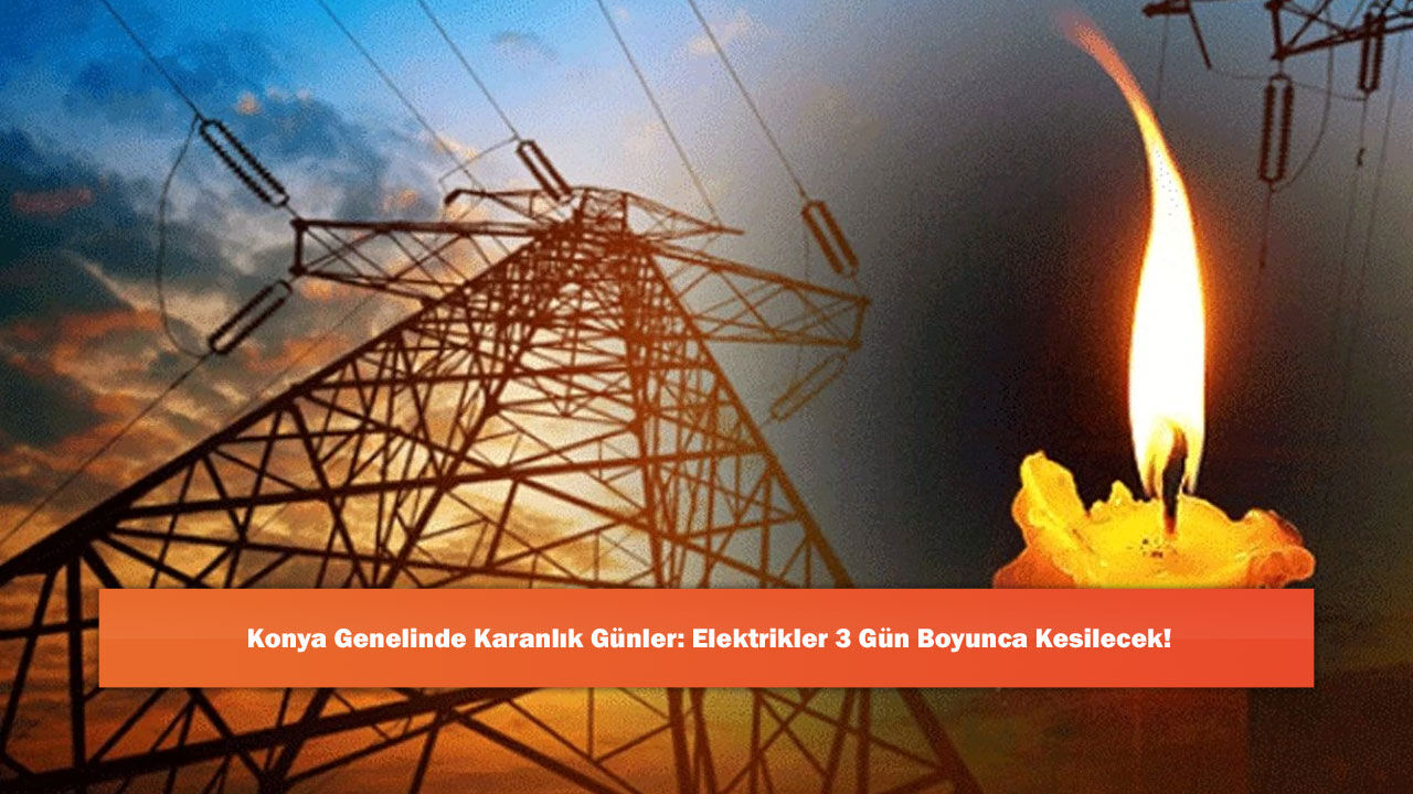 Konya Genelinde Karanlık Günler: Elektrikler 3 Gün Boyunca Kesilecek!
