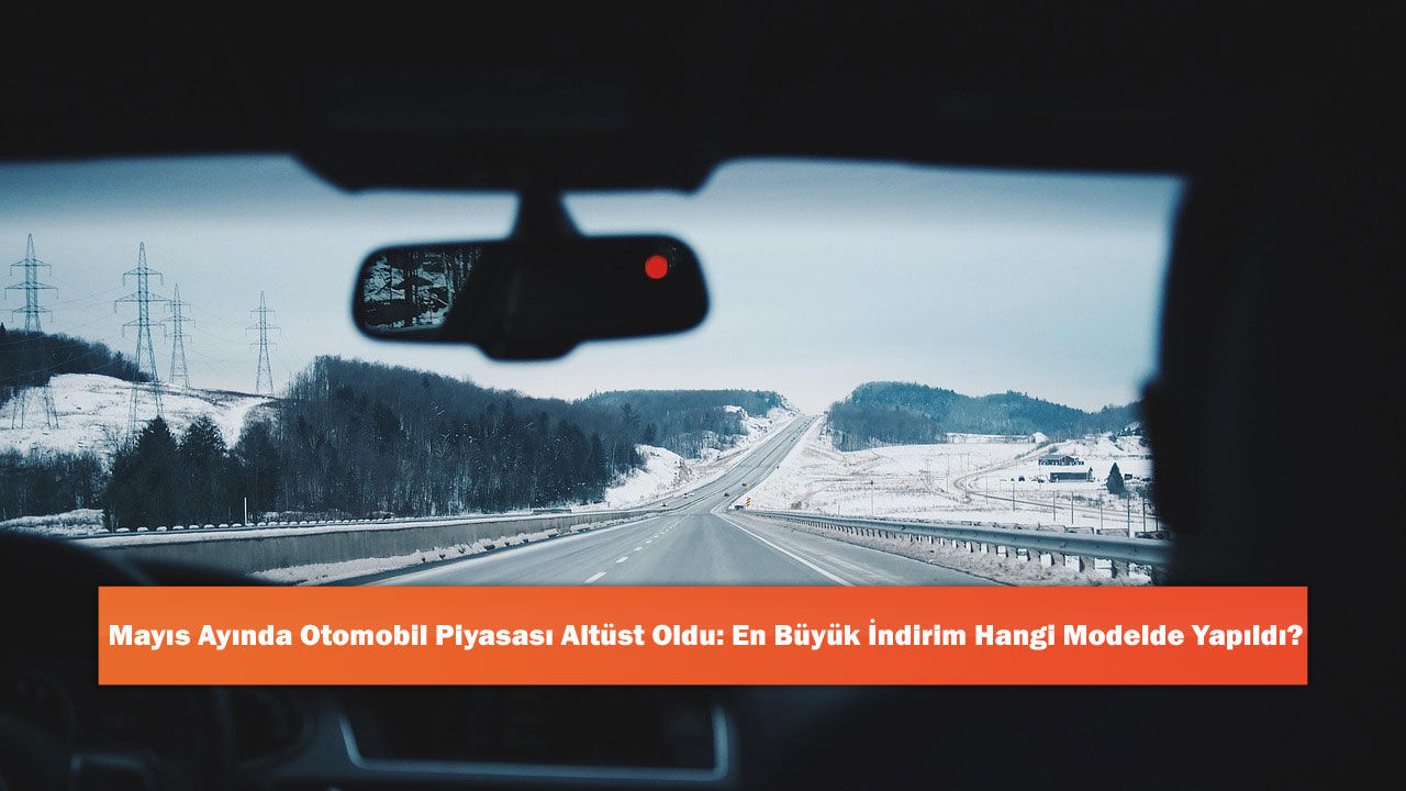 Mayıs Ayında Otomobil Piyasası Altüst Oldu: En Büyük İndirim Hangi Modelde Yapıldı?
