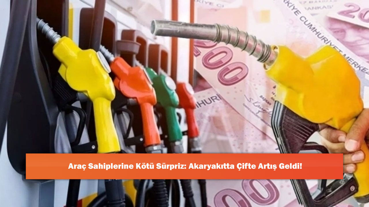 Araç Sahiplerine Kötü Sürpriz: Akaryakıtta Çifte Artış Geldi!