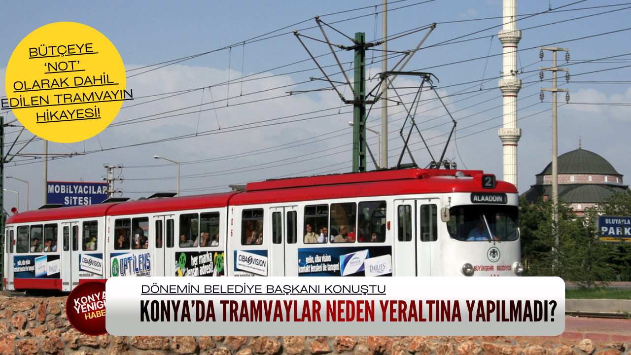 Konya'da tramvay neden yeraltına yapılmadı? Bütçeye ‘not’ olarak dahil edilen hikaye!