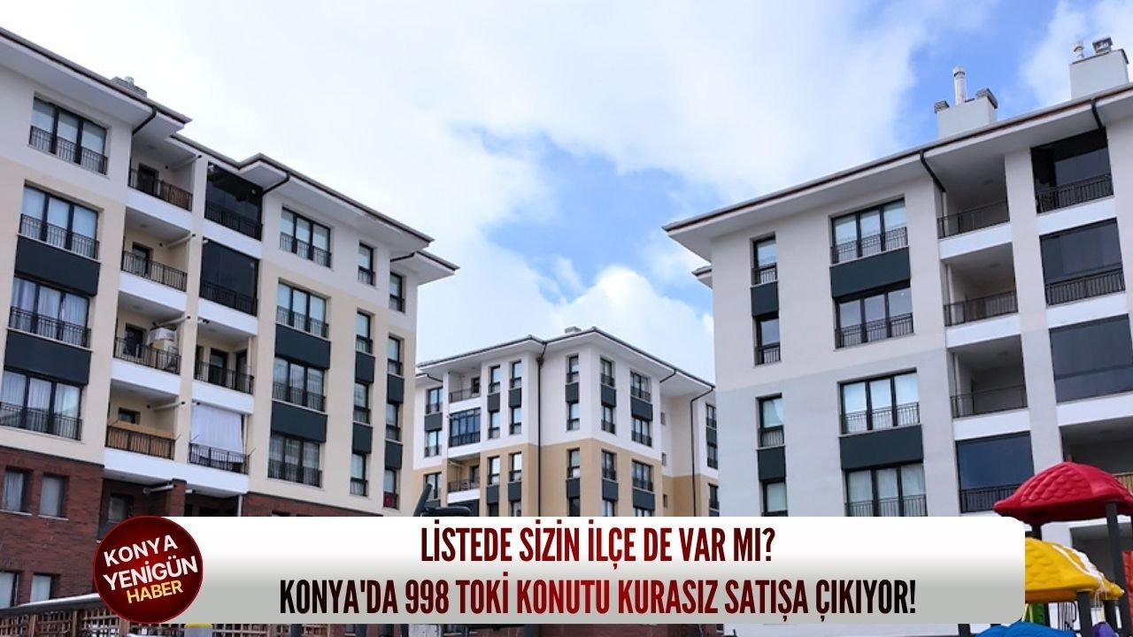 Listede sizin ilçe de var mı? Konya'da 998 TOKİ konutu kurasız satışa çıkıyor!