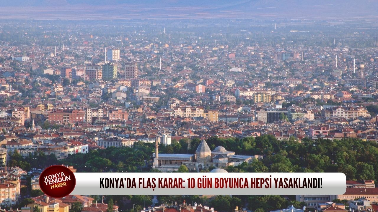 Konya’da flaş karar: 10 gün boyunca hepsi yasaklandı!