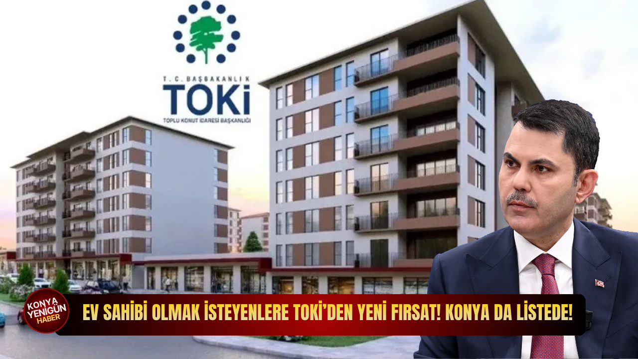 Ev sahibi olmak isteyenlere TOKİ'den yeni müjde! Konya da listede!