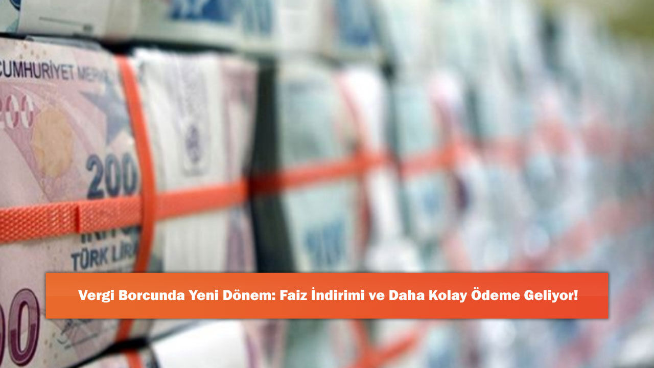 Vergi Borcunda Yeni Dönem: Faiz İndirimi ve Daha Kolay Ödeme Geliyor!