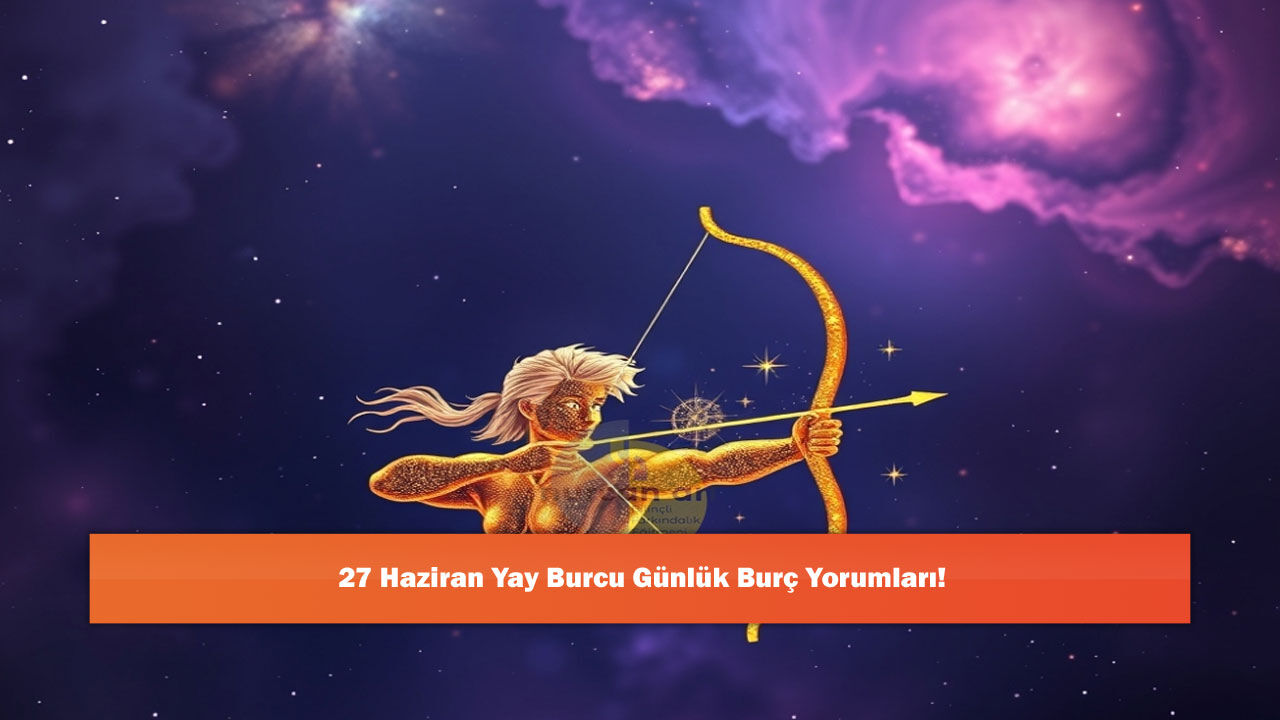 27 Haziran Yay Burcu Günlük Burç Yorumları!