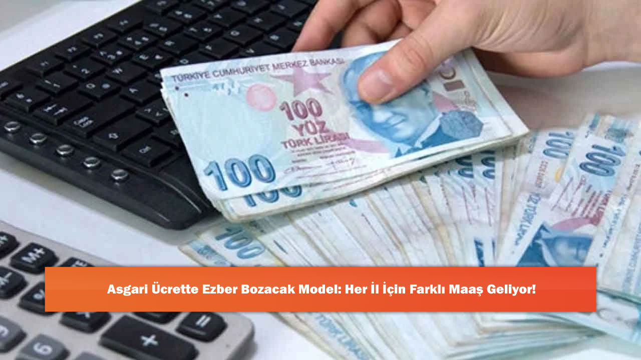 Asgari Ücrette Ezber Bozacak Model: Her İl İçin Farklı Maaş Geliyor!