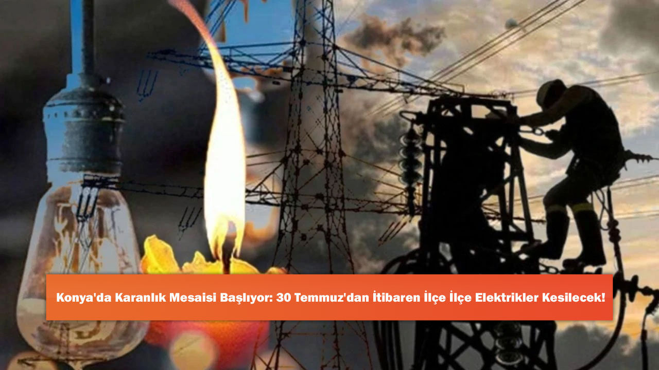 Konya'da Karanlık Mesaisi Başlıyor: 30 Temmuz'dan İtibaren İlçe İlçe Elektrikler Kesilecek!