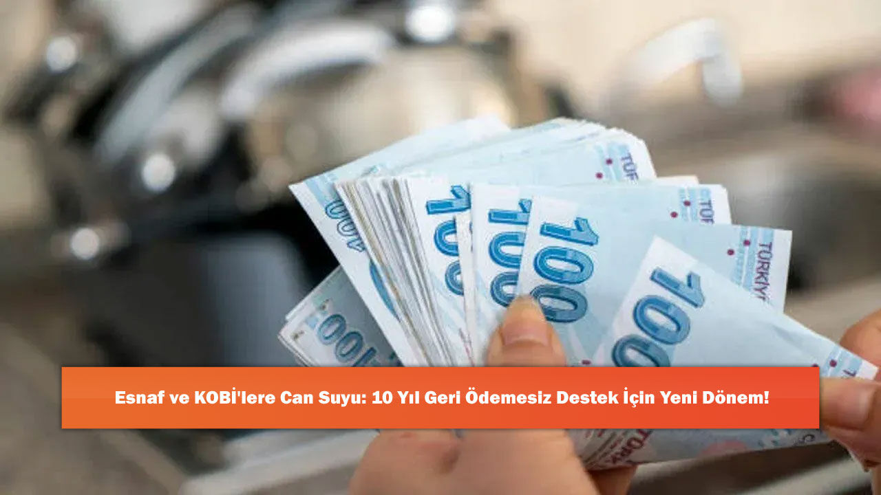 Esnaf ve KOBİ'lere Can Suyu: 10 Yıl Geri Ödemesiz Destek İçin Yeni Dönem!