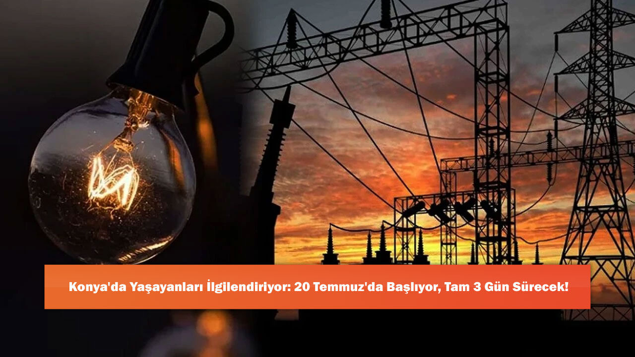 Konya'da Yaşayanları İlgilendiriyor: 20 Temmuz'da Başlıyor, Tam 3 Gün Sürecek!