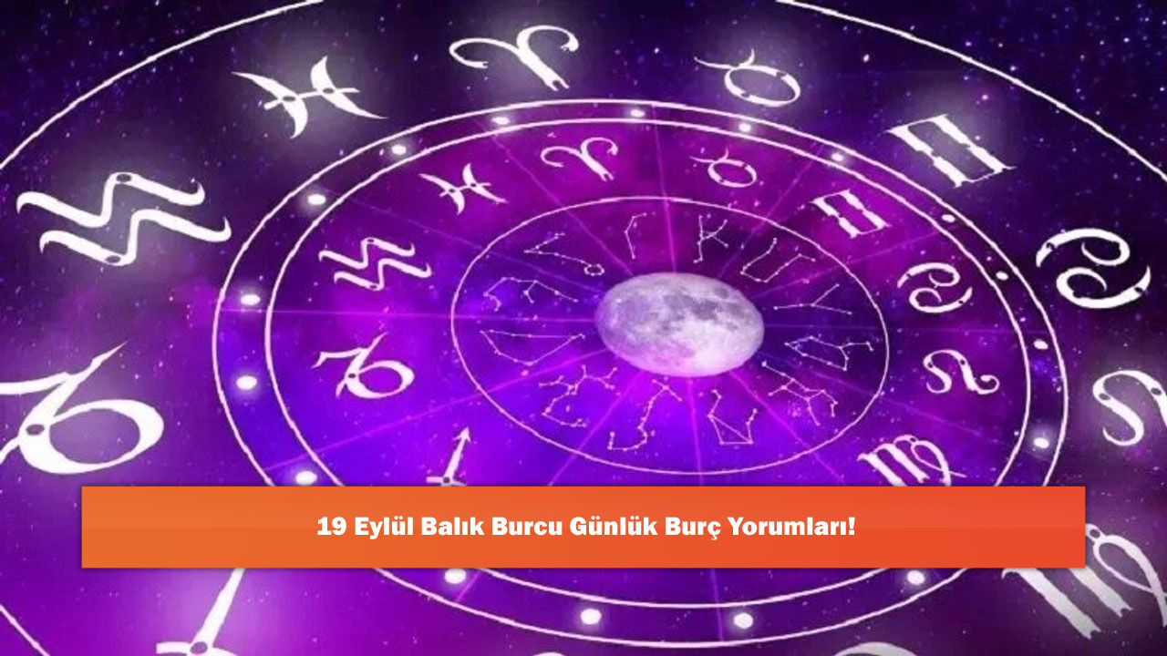 19 Eylül Balık Burcu Günlük Burç Yorumları!