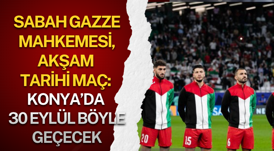 Sabah Gazze Mahkemesi, akşam tarihi maç: Konya’da 30 Eylül böyle geçecek