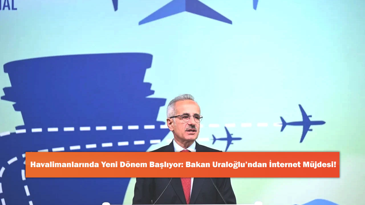 Havalimanlarında Yeni Dönem Başlıyor: Bakan Uraloğlu’ndan İnternet Müjdesi!