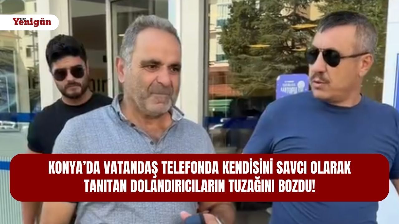 Konya’da vatandaş telefonda kendisini savcı olarak tanıtan dolandırıcıların tuzağını bozdu!
