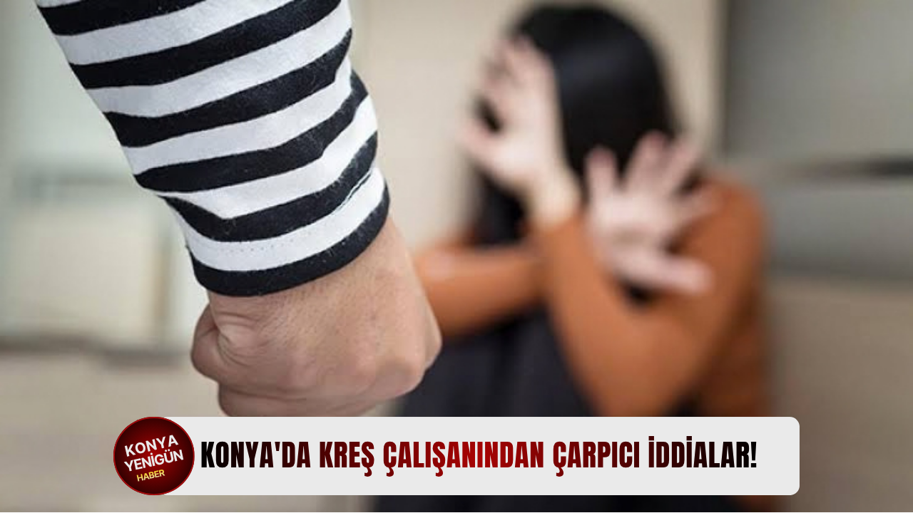 Konya'da kreş çalışanından çarpıcı iddialar!